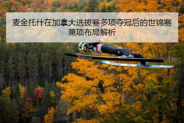 麦金托什在加拿大选拔赛多项夺冠后的世锦赛兼项布局解析