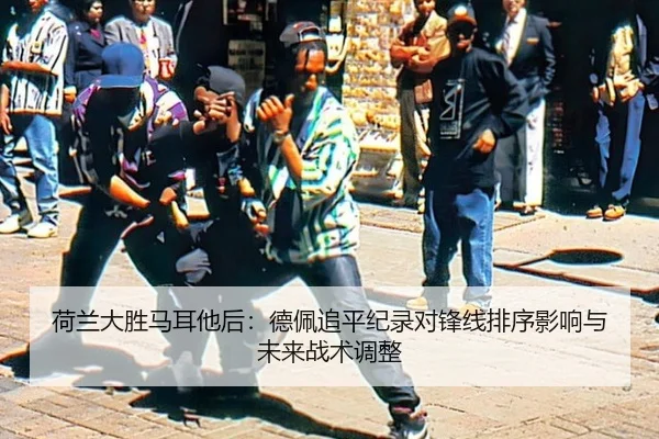 荷兰大胜马耳他后：德佩追平纪录对锋线排序影响与未来战术调整