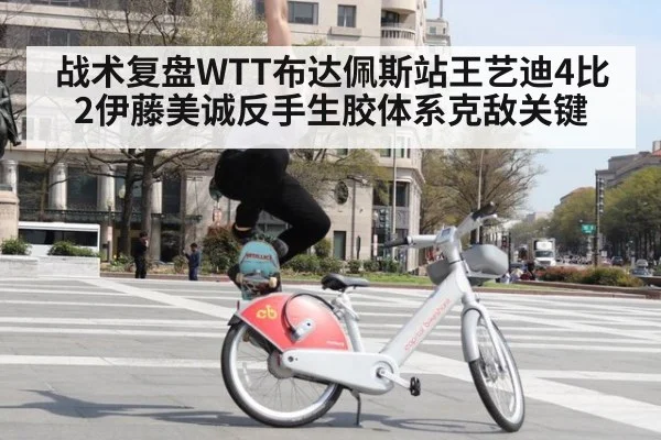 战术复盘WTT布达佩斯站王艺迪4比2伊藤美诚反手生胶体系克敌关键