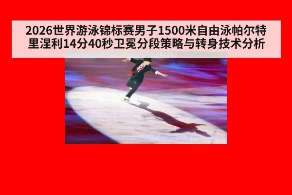 2026世界游泳锦标赛男子1500米自由泳帕尔特里涅利14分40秒卫冕分段策略与转身技术分析