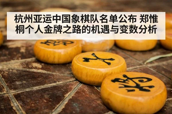 杭州亚运中国象棋队名单公布 郑惟桐个人金牌之路的机遇与变数分析