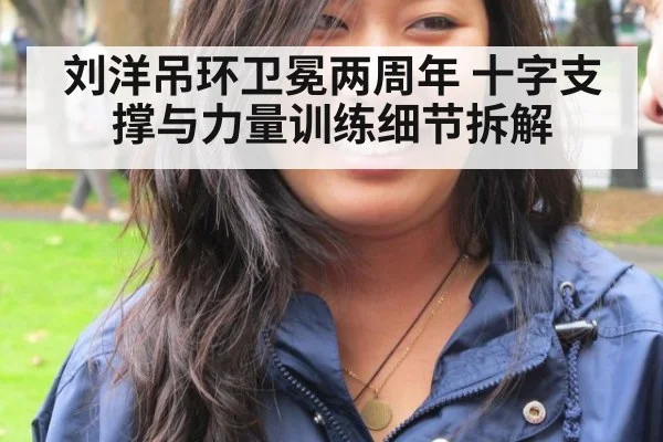 刘洋吊环卫冕两周年 十字支撑与力量训练细节拆解